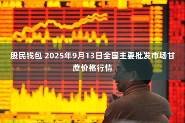 股民钱包 2025年9月13日全国主要批发市场甘蔗价格行情