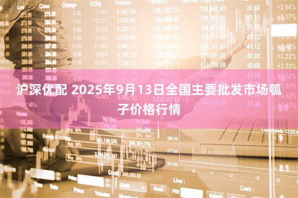 沪深优配 2025年9月13日全国主要批发市场瓠子价格行情