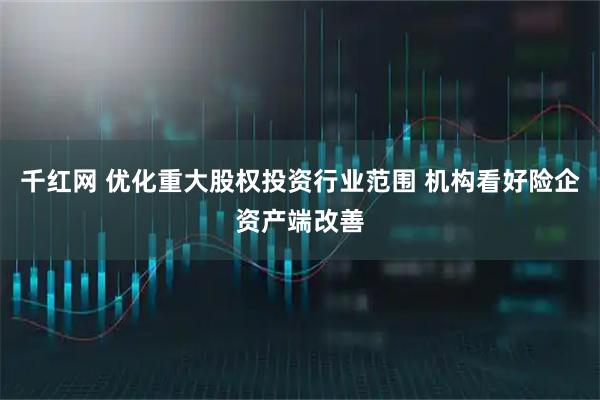 千红网 优化重大股权投资行业范围 机构看好险企资产端改善