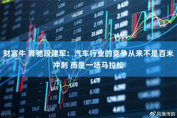 财富牛 奔驰段建军：汽车行业的竞争从来不是百米冲刺 而是一场马拉松