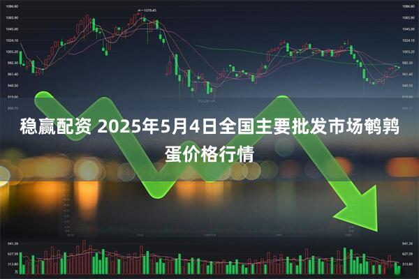 稳赢配资 2025年5月4日全国主要批发市场鹌鹑蛋价格行情