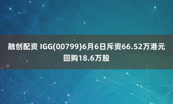 融创配资 IGG(00799)6月6日斥资66.52万港元回购18.6万股
