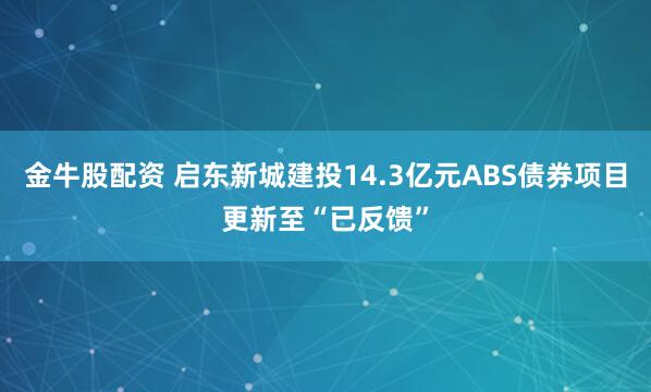 金牛股配资 启东新城建投14.3亿元ABS债券项目更新至“已反馈”