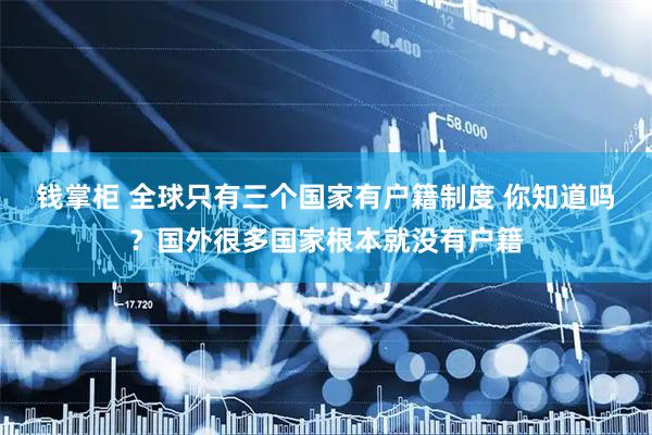 钱掌柜 全球只有三个国家有户籍制度 你知道吗？国外很多国家根本就没有户籍