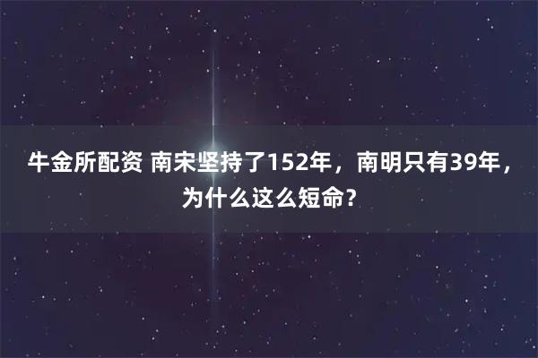 牛金所配资 南宋坚持了152年，南明只有39年，为什么这么短命？