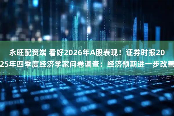 永旺配资端 看好2026年A股表现！证券时报2025年四季度经济学家问卷调查：经济预期进一步改善
