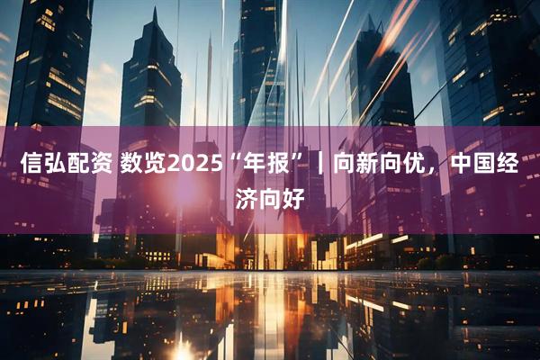 信弘配资 数览2025“年报”｜向新向优，中国经济向好