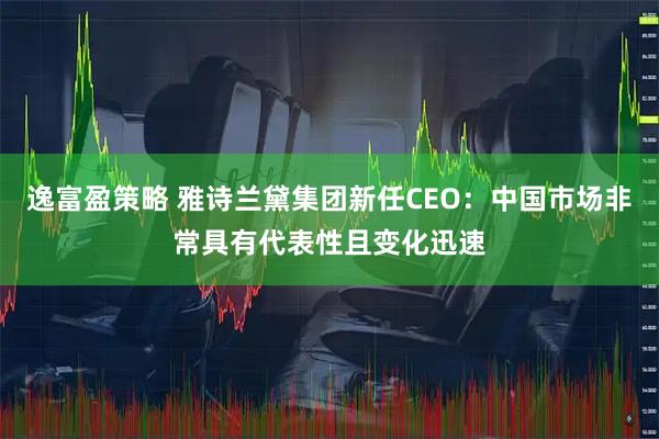 逸富盈策略 雅诗兰黛集团新任CEO：中国市场非常具有代表性且变化迅速