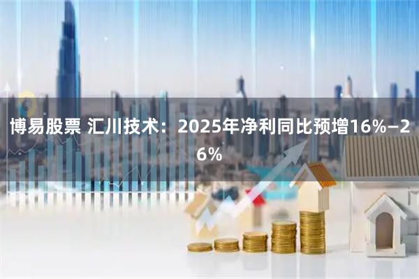 博易股票 汇川技术：2025年净利同比预增16%—26%