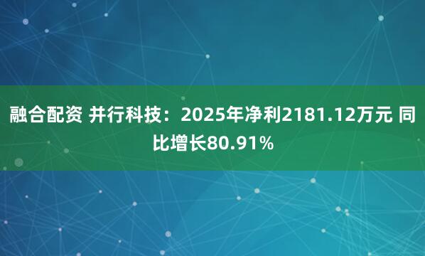 融合配资 并行科技：2025年净利2181.12万元 同比增长80.91%